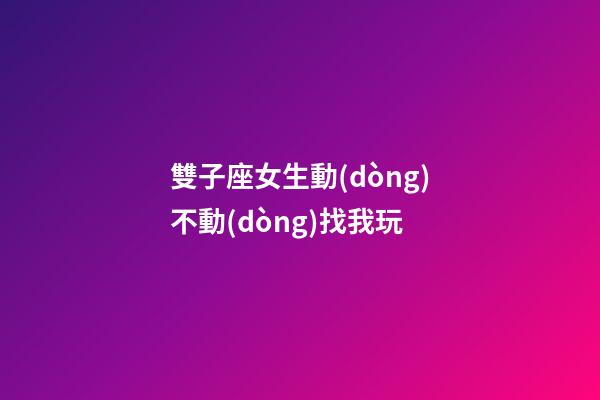 雙子座女生動(dòng)不動(dòng)找我玩-第1張-星座運(yùn)勢(shì)-玄機(jī)派