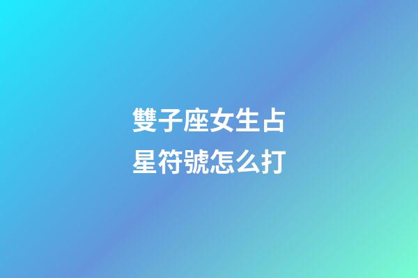 雙子座女生占星符號怎么打-第1張-星座運勢-玄機派