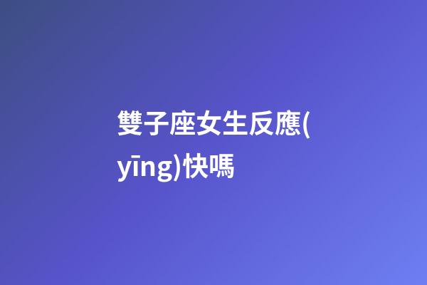 雙子座女生反應(yīng)快嗎-第1張-星座運(yùn)勢-玄機(jī)派