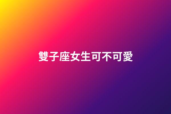 雙子座女生可不可愛-第1張-星座運勢-玄機派
