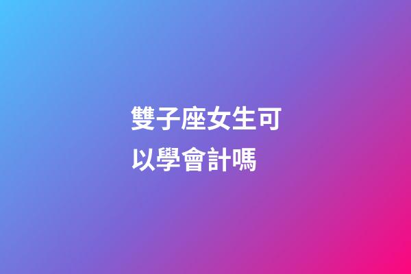 雙子座女生可以學會計嗎-第1張-星座運勢-玄機派