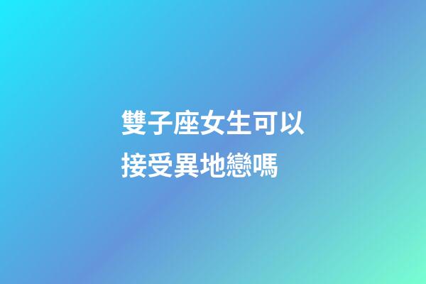 雙子座女生可以接受異地戀嗎-第1張-星座運勢-玄機派