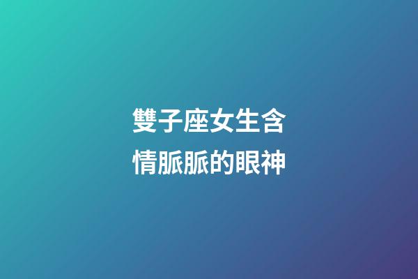 雙子座女生含情脈脈的眼神-第1張-星座運(yùn)勢(shì)-玄機(jī)派