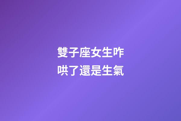 雙子座女生咋哄了還是生氣-第1張-星座運勢-玄機派