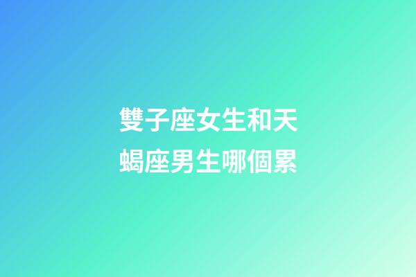 雙子座女生和天蝎座男生哪個累-第1張-星座運勢-玄機派