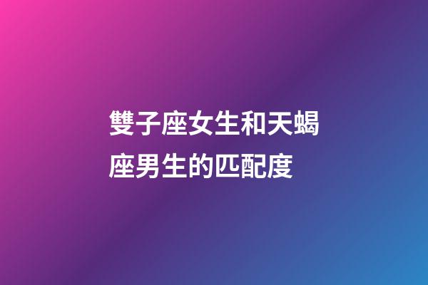 雙子座女生和天蝎座男生的匹配度-第1張-星座運勢-玄機派