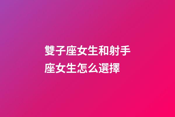 雙子座女生和射手座女生怎么選擇-第1張-星座運勢-玄機派