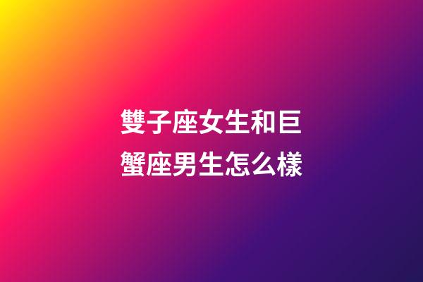 雙子座女生和巨蟹座男生怎么樣-第1張-星座運勢-玄機派