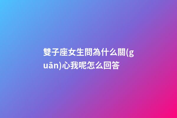 雙子座女生問為什么關(guān)心我呢怎么回答-第1張-星座運(yùn)勢-玄機(jī)派