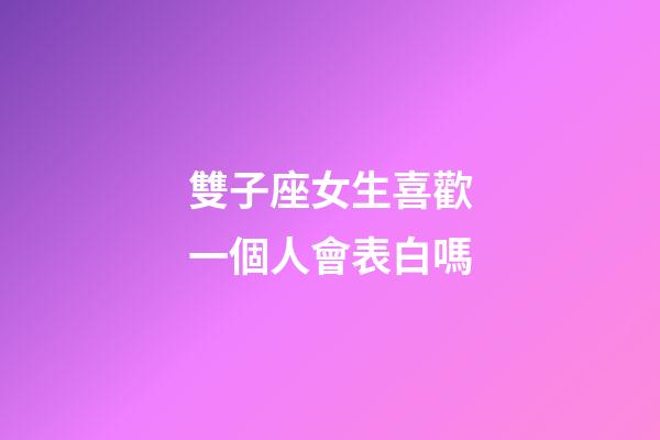 雙子座女生喜歡一個人會表白嗎-第1張-星座運勢-玄機派