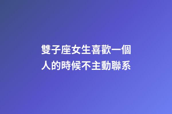 雙子座女生喜歡一個人的時候不主動聯系-第1張-星座運勢-玄機派