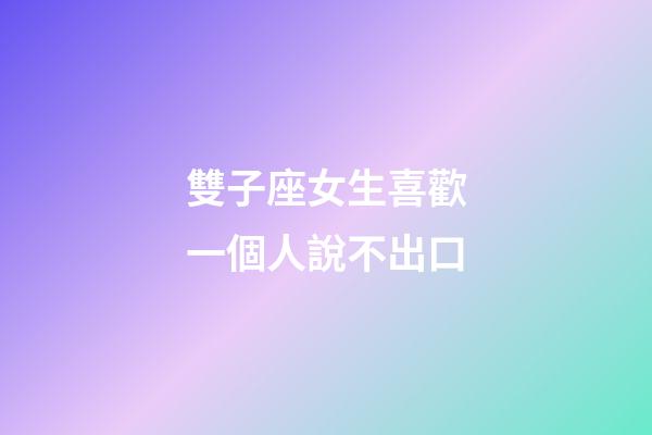 雙子座女生喜歡一個人說不出口-第1張-星座運勢-玄機派