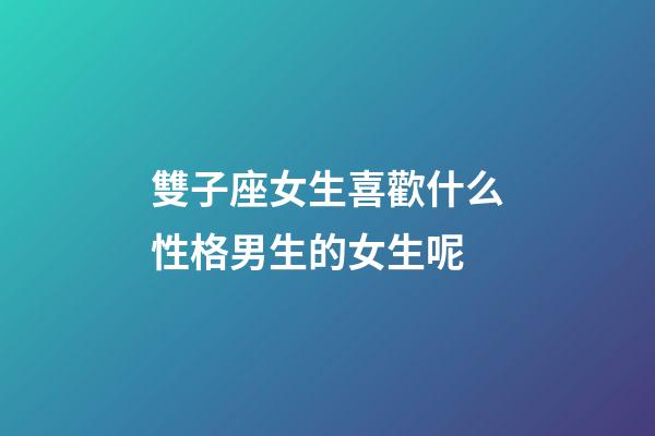 雙子座女生喜歡什么性格男生的女生呢-第1張-星座運勢-玄機派