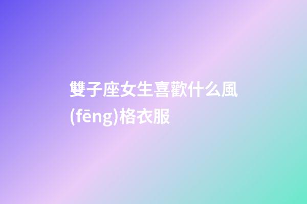 雙子座女生喜歡什么風(fēng)格衣服-第1張-星座運(yùn)勢-玄機(jī)派