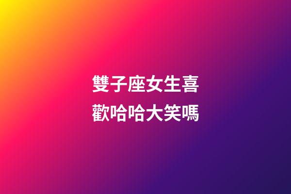 雙子座女生喜歡哈哈大笑嗎-第1張-星座運勢-玄機派