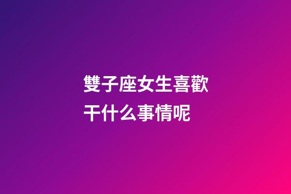 雙子座女生喜歡干什么事情呢-第1張-星座運勢-玄機派