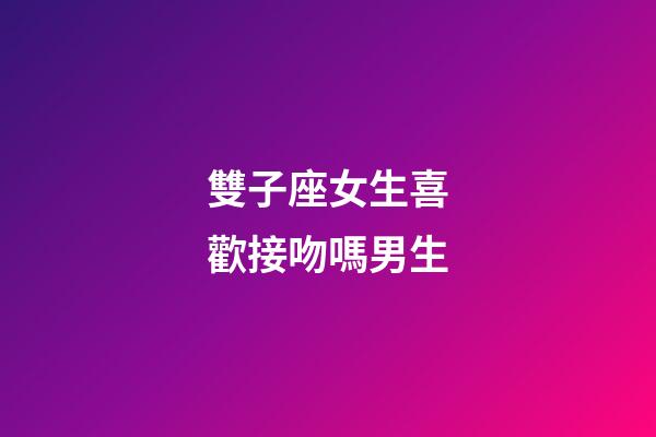 雙子座女生喜歡接吻嗎男生-第1張-星座運勢-玄機派