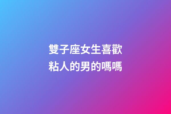 雙子座女生喜歡粘人的男的嗎嗎-第1張-星座運勢-玄機派
