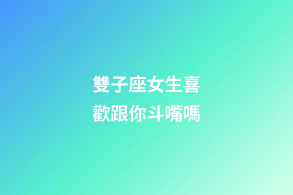 雙子座女生喜歡跟你斗嘴嗎-第1張-星座運勢-玄機派