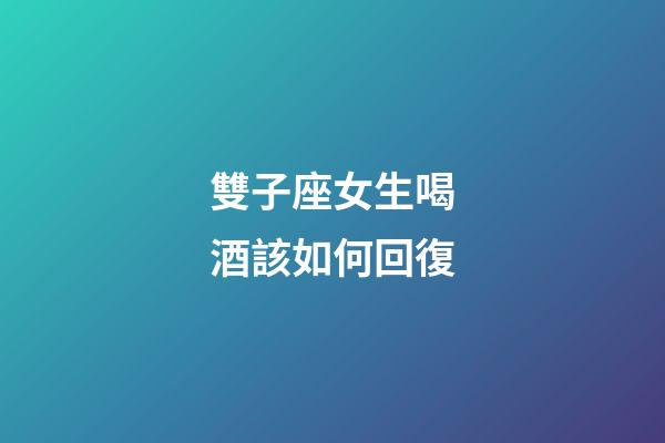 雙子座女生喝酒該如何回復-第1張-星座運勢-玄機派