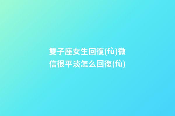 雙子座女生回復(fù)微信很平淡怎么回復(fù)-第1張-星座運(yùn)勢-玄機(jī)派
