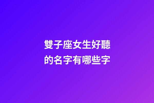 雙子座女生好聽的名字有哪些字-第1張-星座運勢-玄機派
