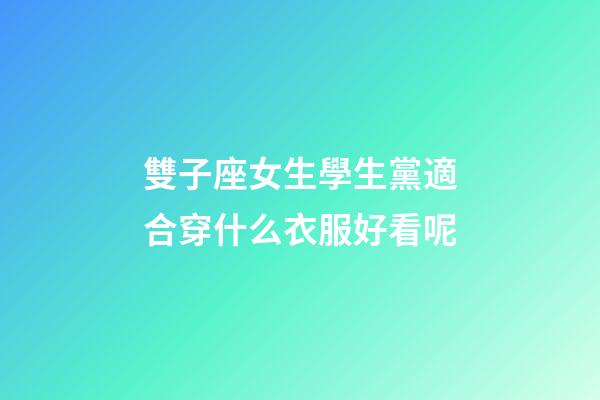 雙子座女生學生黨適合穿什么衣服好看呢-第1張-星座運勢-玄機派