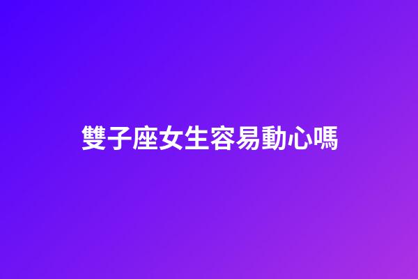 雙子座女生容易動心嗎-第1張-星座運勢-玄機派