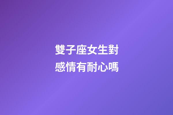 雙子座女生對感情有耐心嗎-第1張-星座運勢-玄機派