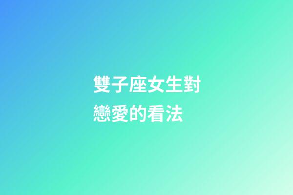 雙子座女生對戀愛的看法-第1張-星座運勢-玄機派