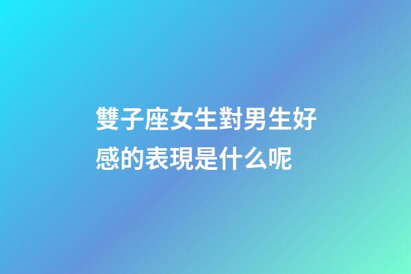 雙子座女生對男生好感的表現是什么呢-第1張-星座運勢-玄機派
