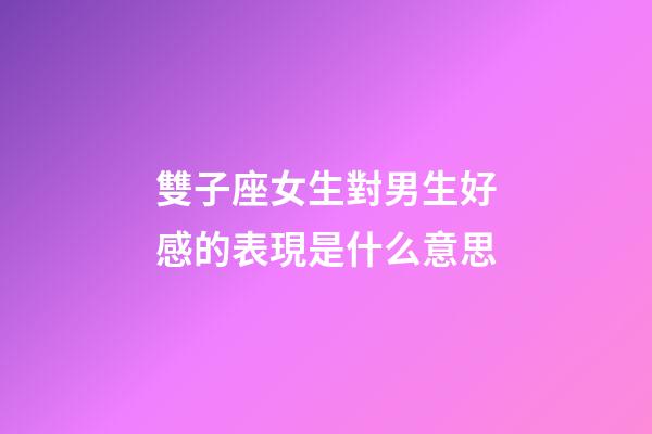 雙子座女生對男生好感的表現是什么意思-第1張-星座運勢-玄機派