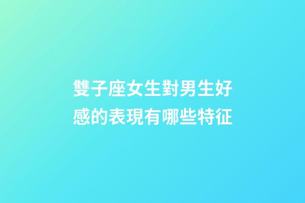 雙子座女生對男生好感的表現有哪些特征-第1張-星座運勢-玄機派