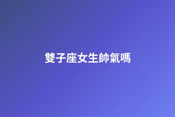 雙子座女生帥氣嗎-第1張-星座運勢-玄機派
