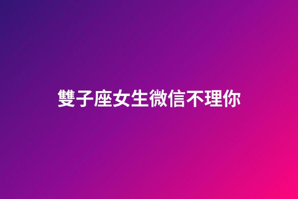 雙子座女生微信不理你-第1張-星座運勢-玄機派