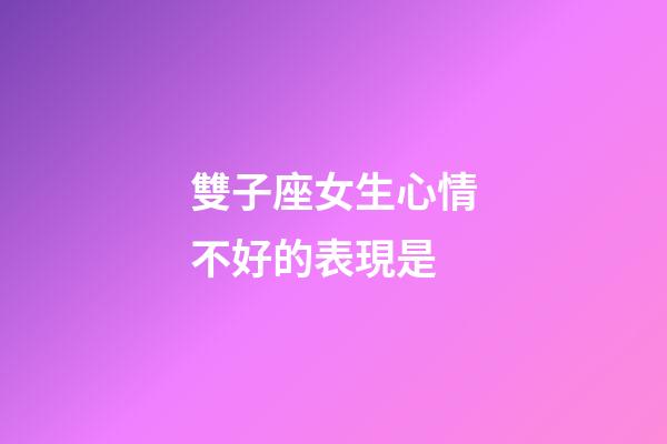 雙子座女生心情不好的表現是-第1張-星座運勢-玄機派