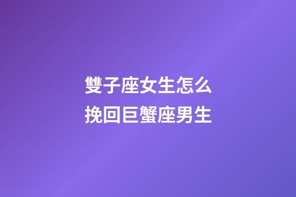 雙子座女生怎么挽回巨蟹座男生-第1張-星座運勢-玄機(jī)派