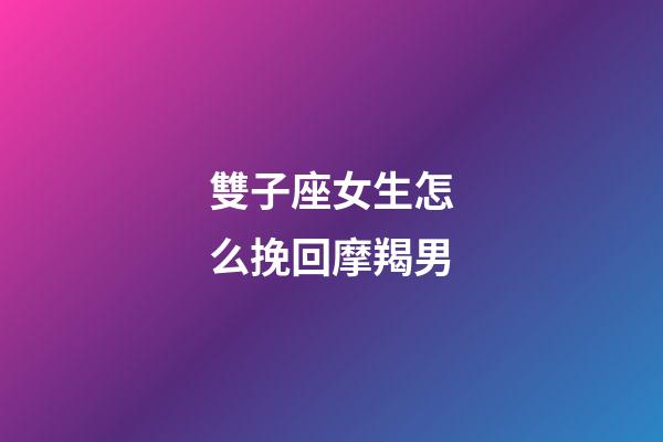 雙子座女生怎么挽回摩羯男-第1張-星座運勢-玄機派
