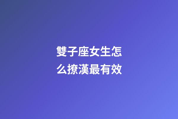 雙子座女生怎么撩漢最有效-第1張-星座運勢-玄機派