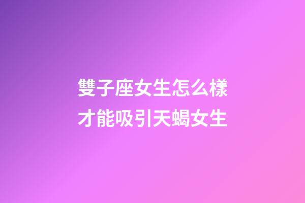 雙子座女生怎么樣才能吸引天蝎女生-第1張-星座運勢-玄機派