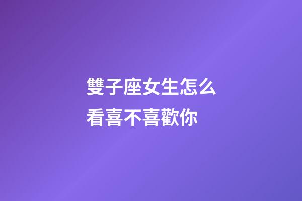 雙子座女生怎么看喜不喜歡你-第1張-星座運(yùn)勢(shì)-玄機(jī)派