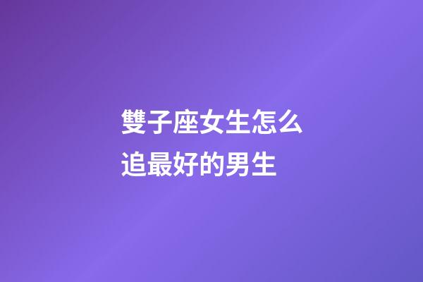 雙子座女生怎么追最好的男生-第1張-星座運勢-玄機派