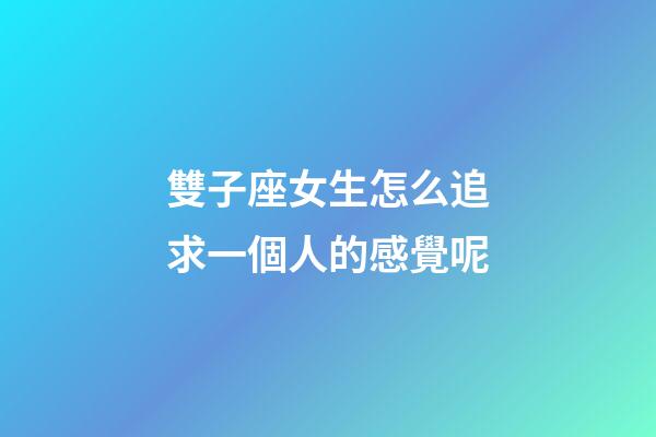 雙子座女生怎么追求一個人的感覺呢-第1張-星座運勢-玄機派