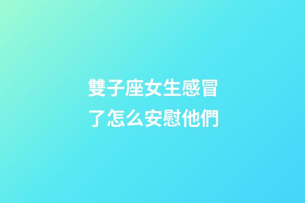 雙子座女生感冒了怎么安慰他們-第1張-星座運(yùn)勢(shì)-玄機(jī)派
