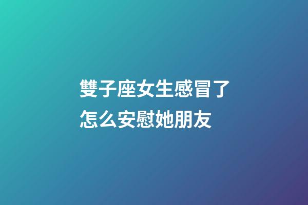 雙子座女生感冒了怎么安慰她朋友-第1張-星座運(yùn)勢(shì)-玄機(jī)派