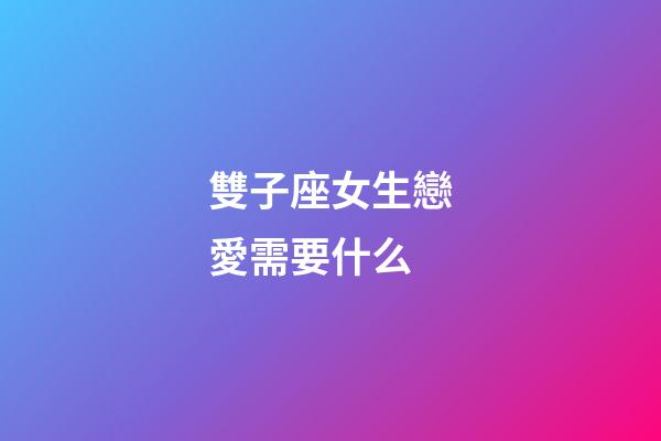 雙子座女生戀愛需要什么-第1張-星座運勢-玄機派
