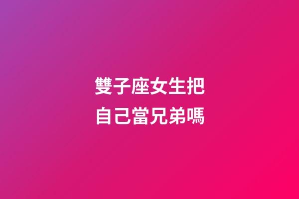 雙子座女生把自己當兄弟嗎-第1張-星座運勢-玄機派