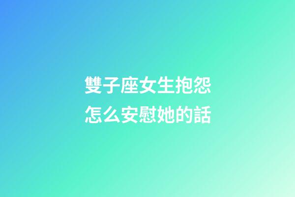 雙子座女生抱怨怎么安慰她的話-第1張-星座運勢-玄機派