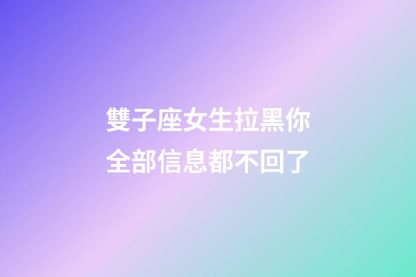 雙子座女生拉黑你全部信息都不回了-第1張-星座運勢-玄機派