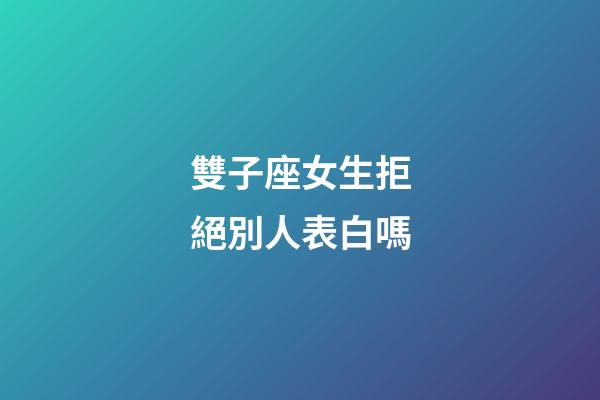 雙子座女生拒絕別人表白嗎-第1張-星座運勢-玄機派